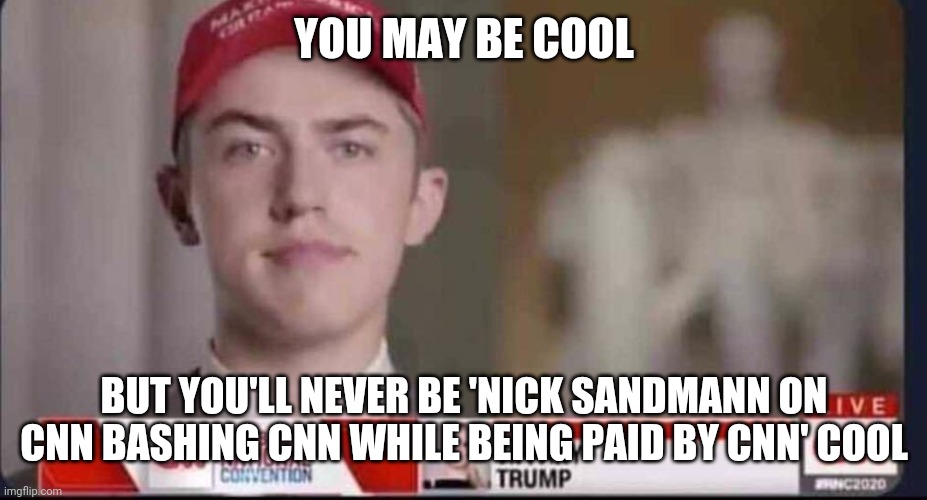 YOU MAY BE COOL; BUT YOU'LL NEVER BE 'NICK SANDMANN ON CNN BASHING CNN WHILE BEING PAID BY CNN' COOL | image tagged in nick sandmann | made w/ Imgflip meme maker