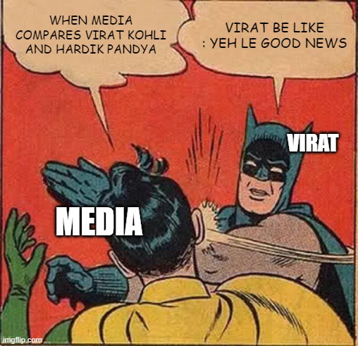 Batman Slapping Robin Meme | WHEN MEDIA COMPARES VIRAT KOHLI AND HARDIK PANDYA; VIRAT BE LIKE : YEH LE GOOD NEWS; VIRAT; MEDIA | image tagged in memes,batman slapping robin | made w/ Imgflip meme maker
