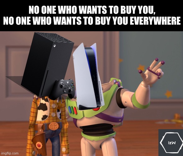 That’s it | NO ONE WHO WANTS TO BUY YOU, NO ONE WHO WANTS TO BUY YOU EVERYWHERE | image tagged in memes,x x everywhere,playstation,xbox,consoles,console wars | made w/ Imgflip meme maker