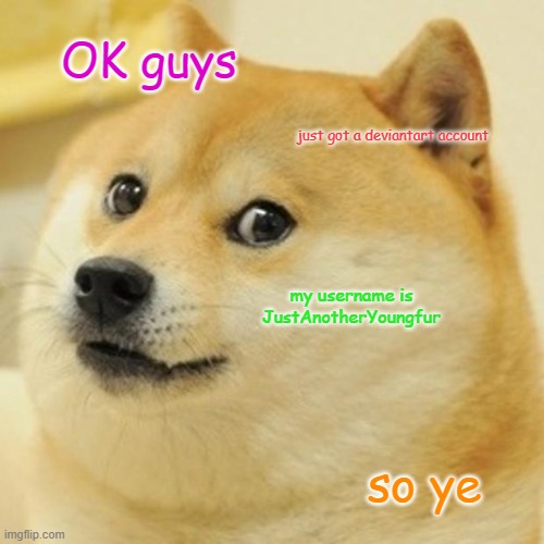 follow me | OK guys; just got a deviantart account; my username is JustAnotherYoungfur; so ye | image tagged in memes,doge | made w/ Imgflip meme maker