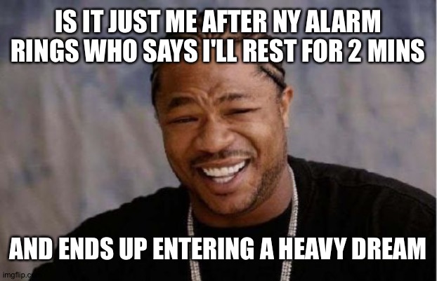 Yo Dawg Heard You Meme | IS IT JUST ME AFTER NY ALARM RINGS WHO SAYS I'LL REST FOR 2 MINS; AND ENDS UP ENTERING A HEAVY DREAM | image tagged in memes,yo dawg heard you | made w/ Imgflip meme maker