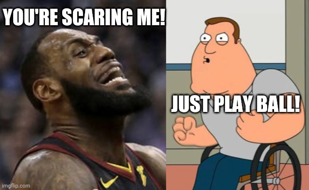 LeBron Is Too Scared To Play Anymore! | YOU'RE SCARING ME! JUST PLAY BALL! | image tagged in racist lebron,nobody cares about the nba | made w/ Imgflip meme maker