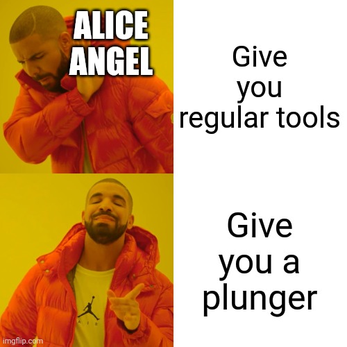 Drake Hotline Bling | ALICE ANGEL; Give you regular tools; Give you a plunger | image tagged in memes,drake hotline bling,bendy and the ink machine | made w/ Imgflip meme maker