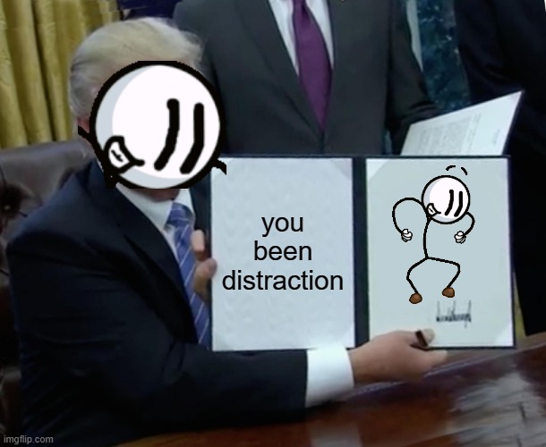 you been distraction | you been distraction | image tagged in memes,trump bill signing | made w/ Imgflip meme maker