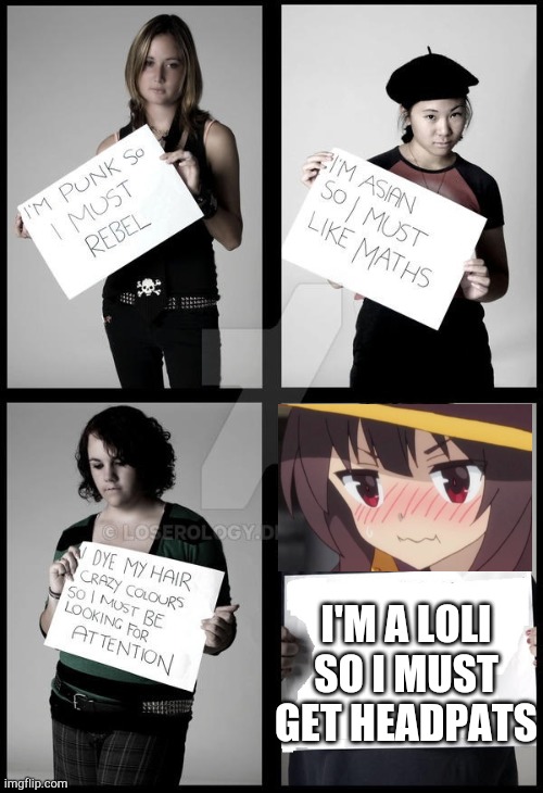 Why does Megumin never get headpats? | I'M A LOLI SO I MUST GET HEADPATS | image tagged in stereotype me,loli | made w/ Imgflip meme maker