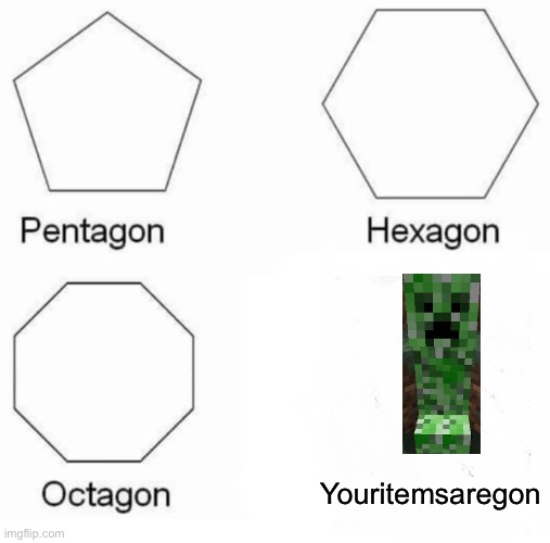 aw man | Youritemsaregon | image tagged in memes,pentagon hexagon octagon,creeper | made w/ Imgflip meme maker