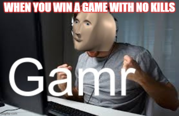 Gamr Meme Man | WHEN YOU WIN A GAME WITH NO KILLS | image tagged in gamr meme man | made w/ Imgflip meme maker