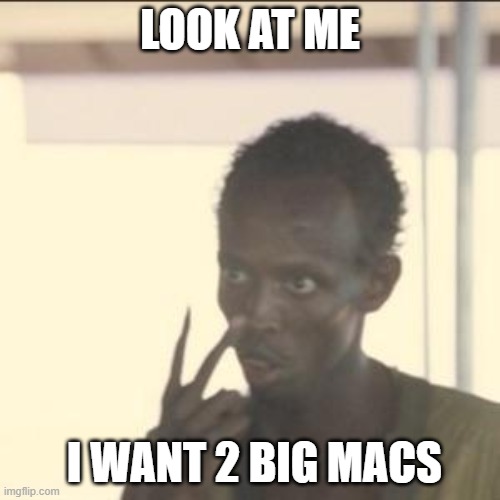 Look At Me |  LOOK AT ME; I WANT 2 BIG MACS | image tagged in memes,look at me | made w/ Imgflip meme maker
