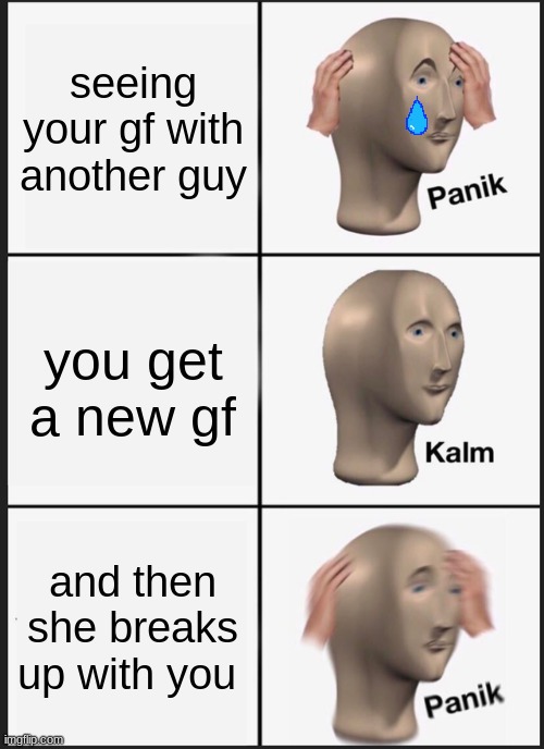 Panik Kalm Panik | seeing your gf with another guy; you get a new gf; and then she breaks up with you | image tagged in memes,panik kalm panik | made w/ Imgflip meme maker
