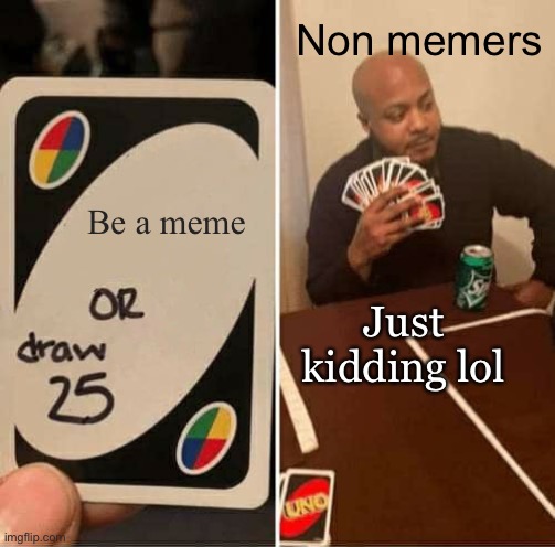 UNO Draw 25 Cards | Non memers; Be a meme; Just kidding lol | image tagged in memes,uno draw 25 cards | made w/ Imgflip meme maker