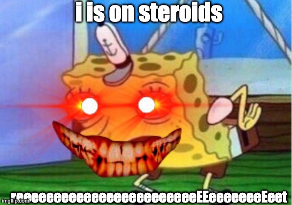 Spongebob on steroids | i is on steroids; reeeeeeeeeeeeeeeeeeeeeeeeEEeeeeeeeEeet | image tagged in mocking spongebob,spongebob,steroids,creepy | made w/ Imgflip meme maker