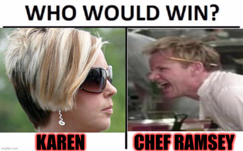 Looks like Karen wants a free meal... who would win? | KAREN; CHEF RAMSEY | image tagged in who would win,karen,angry chef gordon ramsay | made w/ Imgflip meme maker