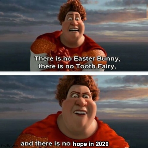 I ain't kidding | hope in 2020 | image tagged in tighten megamind there is no easter bunny,memes,funny,megamind,2020,oh wow are you actually reading these tags | made w/ Imgflip meme maker