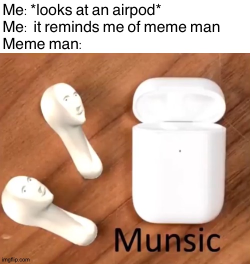 Munsic to my ears | Me:*looks at an airpod*
Me: it reminds me of meme man
Meme man: | image tagged in munsic,memes,funny,meme man,airpod,stop reading the tags | made w/ Imgflip meme maker