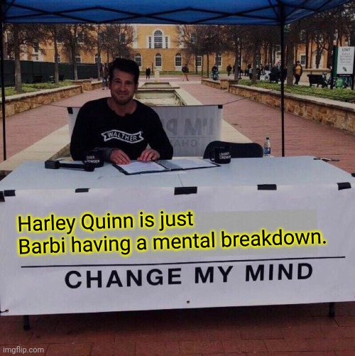 Harley Quinn is just Barbie having a mental breakdown! Change my Mind 2.0 | Harley Quinn is just Barbi having a mental breakdown. | image tagged in change my mind 2 0 | made w/ Imgflip meme maker