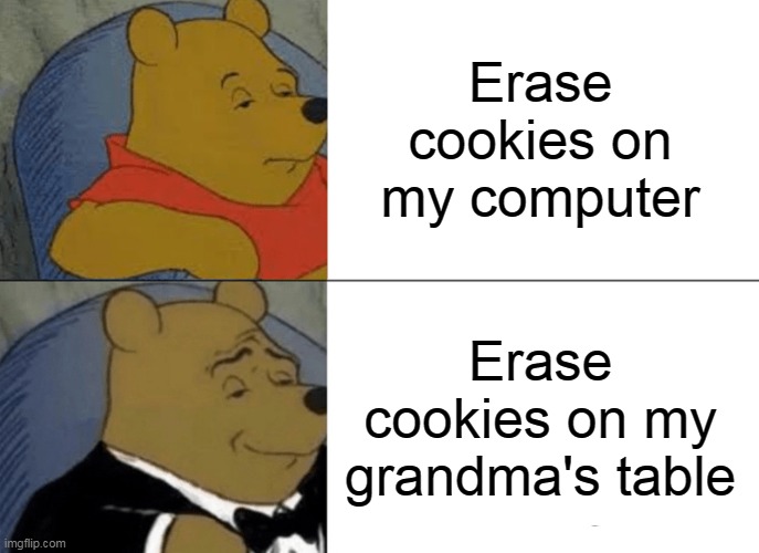 Tuxedo Winnie The Pooh | Erase cookies on my computer; Erase cookies on my grandma's table | image tagged in memes,tuxedo winnie the pooh,cookies | made w/ Imgflip meme maker