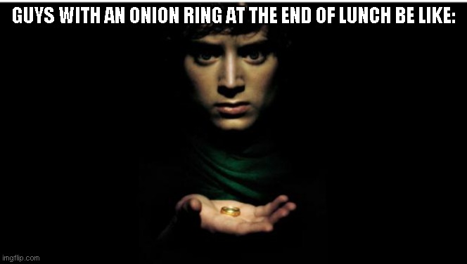 i'm one of them :) | GUYS WITH AN ONION RING AT THE END OF LUNCH BE LIKE: | image tagged in one ring to rule them all,onion,the ring | made w/ Imgflip meme maker
