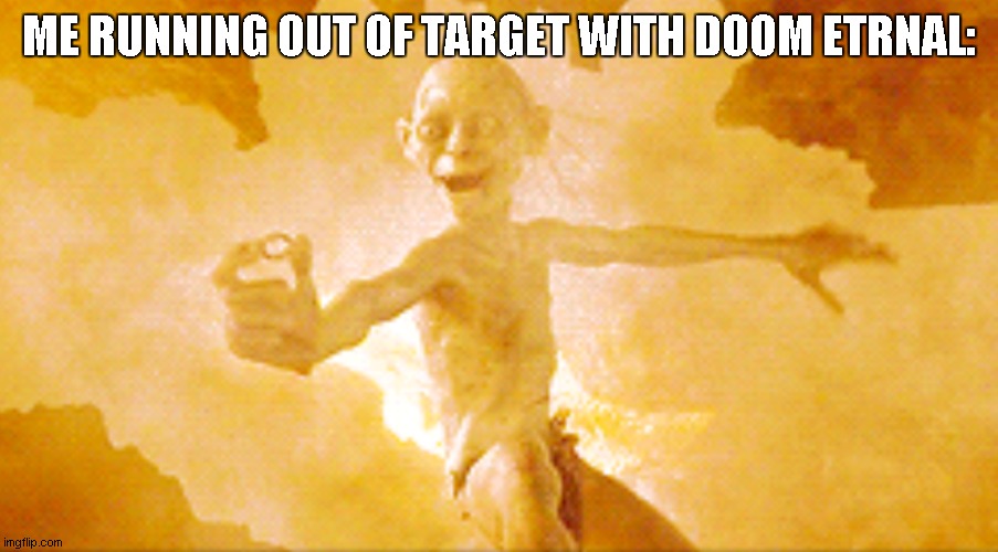damn it's expensive | ME RUNNING OUT OF TARGET WITH DOOM ETRNAL: | image tagged in gollum retrieves the precious | made w/ Imgflip meme maker