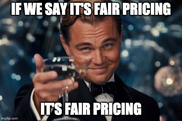 Leonardo Dicaprio Cheers Meme | IF WE SAY IT'S FAIR PRICING; IT'S FAIR PRICING | image tagged in memes,leonardo dicaprio cheers | made w/ Imgflip meme maker