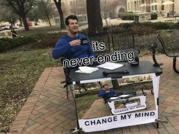 always will endn't | its never-ending | image tagged in memes,change my mind | made w/ Imgflip meme maker