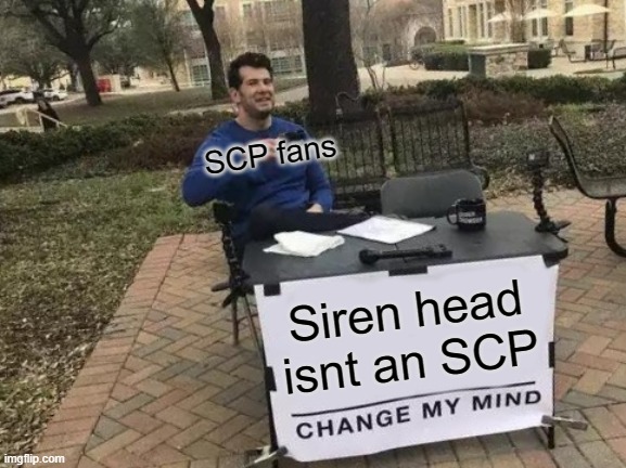 Change My Mind Meme | SCP fans; Siren head isnt an SCP | image tagged in memes,change my mind | made w/ Imgflip meme maker