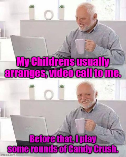 Happiness and Leisure | My Childrens usually arranges, video call to me. Before that, I play some rounds of Candy Crush. | image tagged in memes,hide the pain harold | made w/ Imgflip meme maker