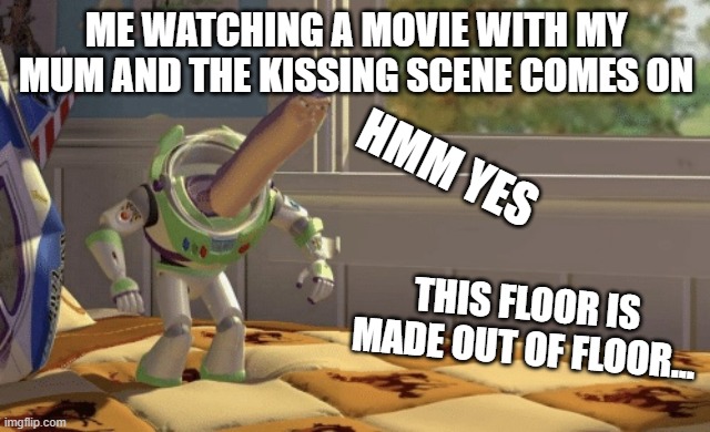 Hmmm YEAS | ME WATCHING A MOVIE WITH MY MUM AND THE KISSING SCENE COMES ON; HMM YES; THIS FLOOR IS MADE OUT OF FLOOR... | image tagged in hmm yes | made w/ Imgflip meme maker