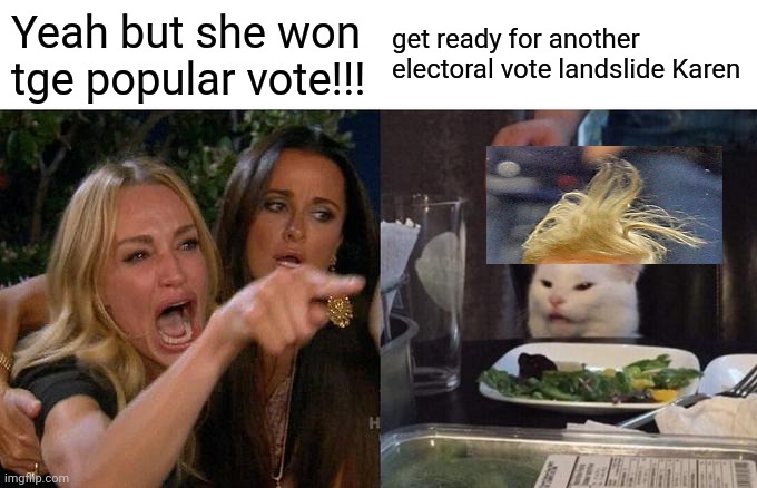 Woman Yelling At Cat | Yeah but she won tge popular vote!!! get ready for another electoral vote landslide Karen | image tagged in memes,woman yelling at cat | made w/ Imgflip meme maker