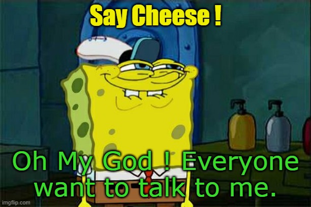 Reaction of Cheese. | Say Cheese ! Oh My God ! Everyone want to talk to me. | image tagged in memes,don't you squidward | made w/ Imgflip meme maker