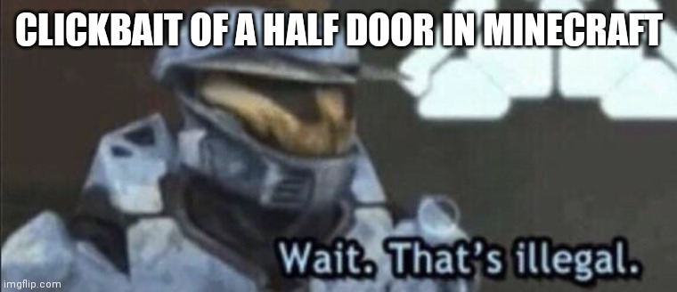 Wait that’s illegal | CLICKBAIT OF A HALF DOOR IN MINECRAFT | image tagged in wait that s illegal | made w/ Imgflip meme maker