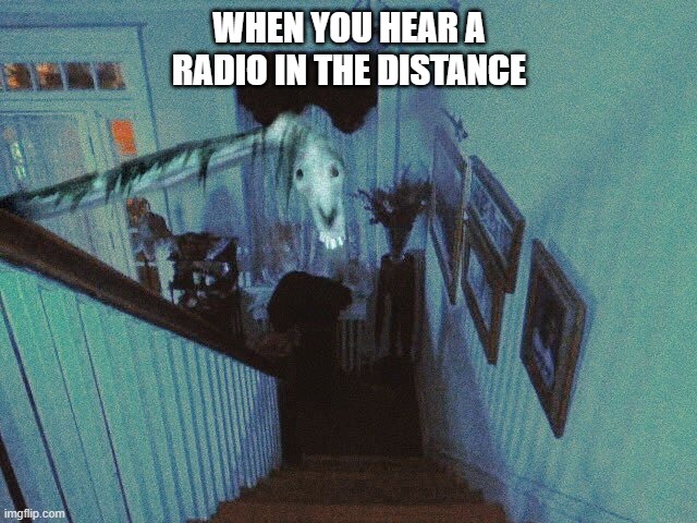 Long Horse | WHEN YOU HEAR A RADIO IN THE DISTANCE | image tagged in siren head,creepypasta | made w/ Imgflip meme maker