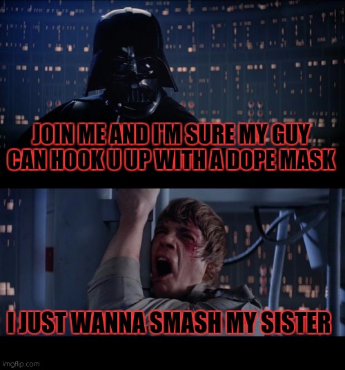 Luke a freak | JOIN ME AND I'M SURE MY GUY CAN HOOK U UP WITH A DOPE MASK; I JUST WANNA SMASH MY SISTER | image tagged in memes,star wars no,luke skywalker,freaky | made w/ Imgflip meme maker