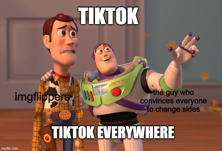 TikTok everywhere? | TIKTOK; imgflippers; the guy who convinces everyone to change sides; TIKTOK EVERYWHERE | image tagged in memes,x x everywhere,tiktok,imgflip,funny,true | made w/ Imgflip meme maker