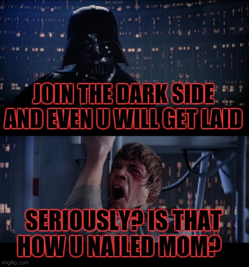 Virgin Luke | JOIN THE DARK SIDE AND EVEN U WILL GET LAID; SERIOUSLY? IS THAT HOW U NAILED MOM? | image tagged in memes,star wars no,darth vader - come to the dark side | made w/ Imgflip meme maker