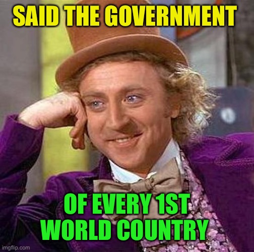 Creepy Condescending Wonka Meme | SAID THE GOVERNMENT OF EVERY 1ST WORLD COUNTRY | image tagged in memes,creepy condescending wonka | made w/ Imgflip meme maker