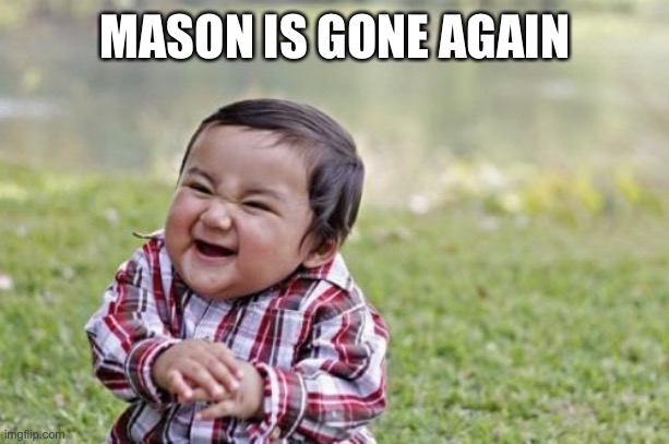 Evil Toddler | MASON IS GONE AGAIN | image tagged in memes,evil toddler | made w/ Imgflip meme maker