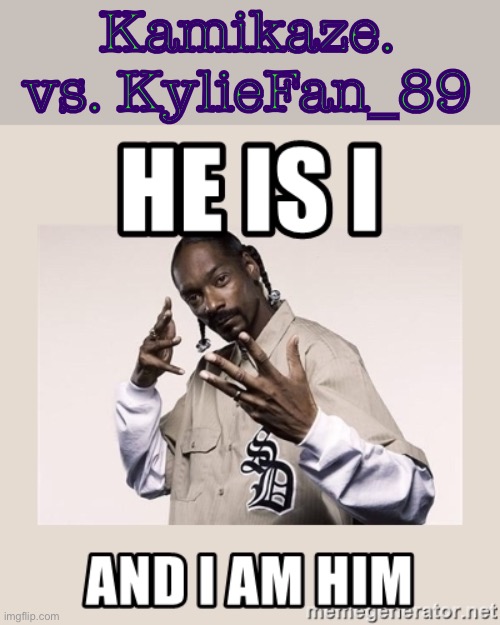 Mind blown yet? I ran into two memers this morning who still hadn’t realized and so I made this lol | Kamikaze. vs. KylieFan_89 | image tagged in snoop dogg he is i and i am him,snoop dogg,usernames,username,imgflipper,imgflip user | made w/ Imgflip meme maker