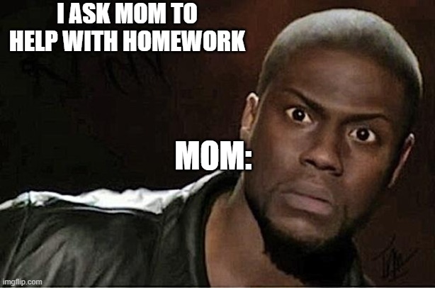 Homework Mom | I ASK MOM TO HELP WITH HOMEWORK; MOM: | image tagged in memes,kevin hart | made w/ Imgflip meme maker