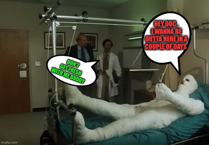 terence hill gipsz full body injury hospital | HEY DOC , I WANNA BE OUTTA HERE IN A COUPLE OF DAYS DON’T GET FRESH WITH ME BUDDY | image tagged in terence hill gipsz full body injury hospital | made w/ Imgflip meme maker