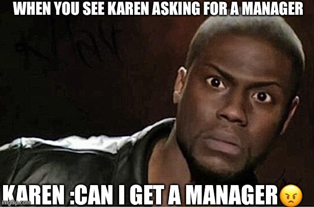 Kevin Hart | WHEN YOU SEE KAREN ASKING FOR A MANAGER; KAREN :CAN I GET A MANAGER😠 | image tagged in memes,kevin hart | made w/ Imgflip meme maker