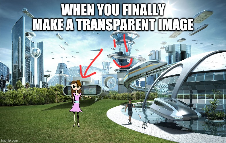 Futuristic Utopia | WHEN YOU FINALLY MAKE A TRANSPARENT IMAGE | image tagged in futuristic utopia | made w/ Imgflip meme maker