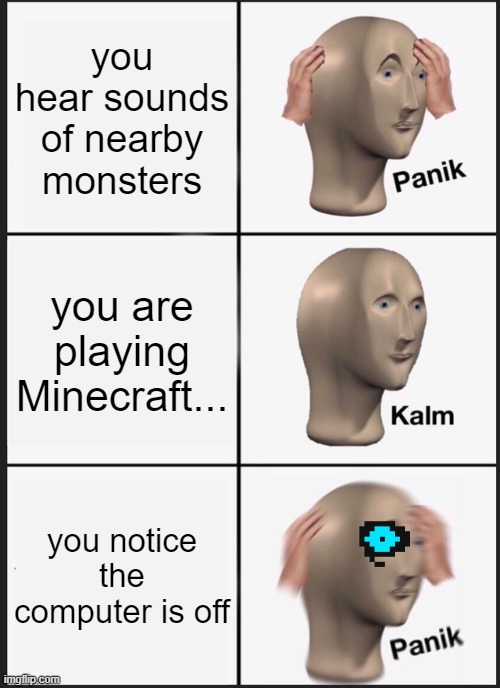 Panik Kalm Panik | you hear sounds of nearby monsters; you are playing Minecraft... you notice the computer is off | image tagged in memes,panik kalm panik | made w/ Imgflip meme maker