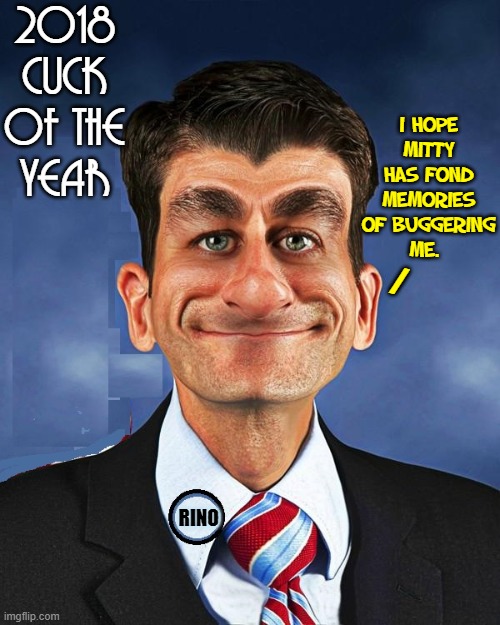 His jealousy/hatred of Trump & eventual obstinance led to where we are now | 2018 CUCK OF THE
YEAR; I HOPE MITTY HAS FOND MEMORIES OF BUGGERING
ME. /; RINO | image tagged in vince vance,mitt romney,trump derangement syndrome,paul ryan,memes,rino | made w/ Imgflip meme maker