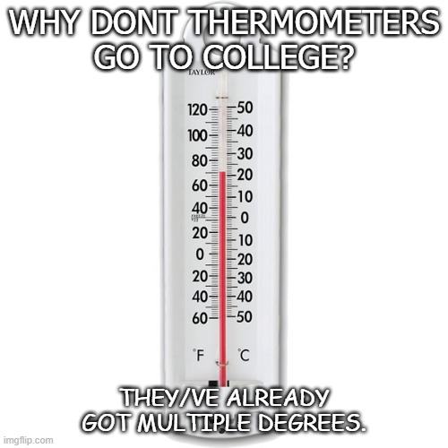 Daily Bad Dad Joke August 27 2020 | WHY DONT THERMOMETERS GO TO COLLEGE? THEY/VE ALREADY GOT MULTIPLE DEGREES. | image tagged in temprature | made w/ Imgflip meme maker