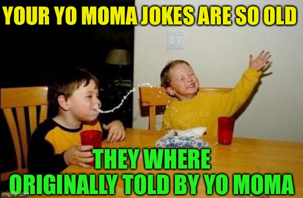 Yo Momma So Fat | YOUR YO MOMA JOKES ARE SO OLD THEY WHERE ORIGINALLY TOLD BY YO MOMA | image tagged in yo momma so fat | made w/ Imgflip meme maker