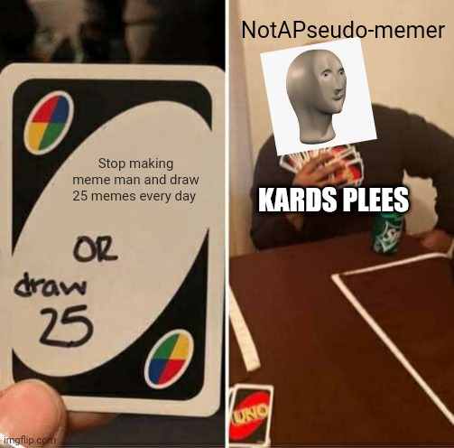 A meme on myself: | NotAPseudo-memer; Stop making meme man and draw 25 memes every day; KARDS PLEES | image tagged in memes,uno draw 25 cards | made w/ Imgflip meme maker