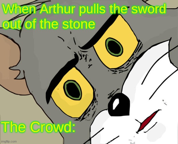 Unsettled Tom | When Arthur pulls the sword; out of the stone; The Crowd: | image tagged in memes,unsettled tom | made w/ Imgflip meme maker
