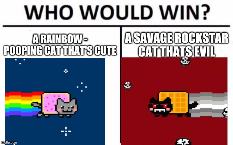 The Nyan Cat battle | A RAINBOW - POOPING CAT THAT'S CUTE; A SAVAGE ROCKSTAR CAT THATS EVIL | image tagged in memes,who would win | made w/ Imgflip meme maker