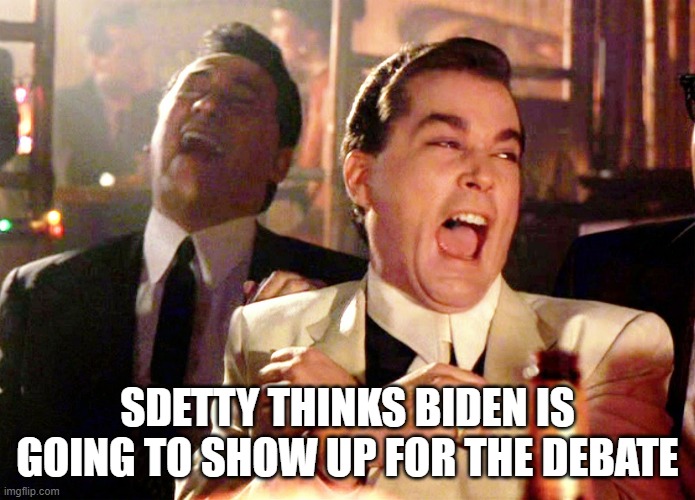 Good Fellas Hilarious Meme | SDETTY THINKS BIDEN IS GOING TO SHOW UP FOR THE DEBATE | image tagged in memes,good fellas hilarious | made w/ Imgflip meme maker