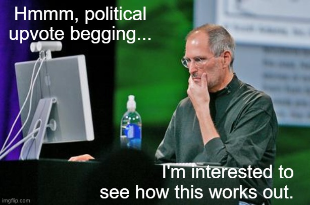 Steve jobs Seems legit | Hmmm, political upvote begging... I'm interested to see how this works out. | image tagged in steve jobs seems legit | made w/ Imgflip meme maker